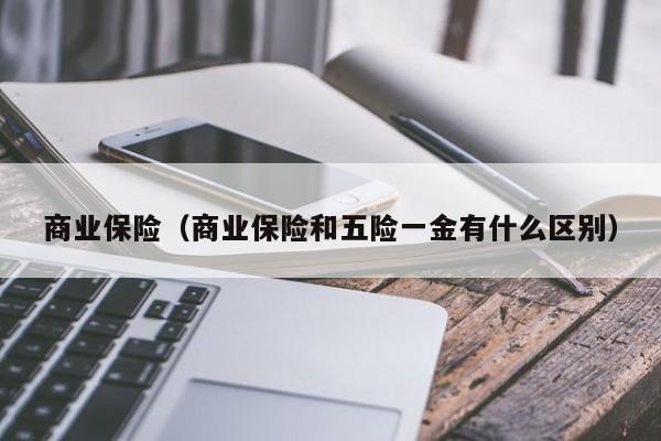 商业保险（商业保险和五险一金有什么区别）