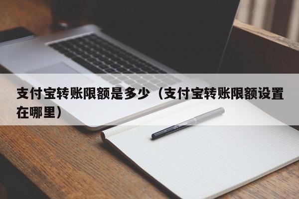 支付宝转账限额是多少（支付宝转账限额设置在哪里）