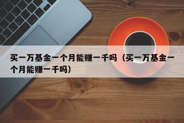 买一万基金一个月能赚一千吗（买一万基金一个月能赚一千吗）