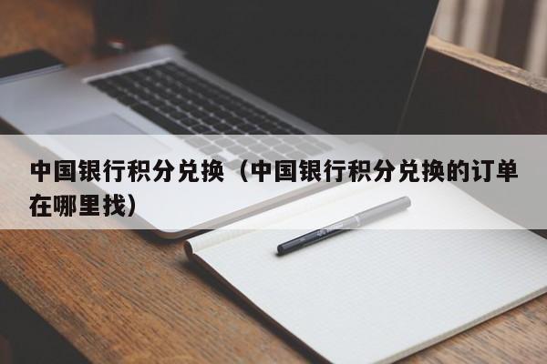 中国银行积分兑换（中国银行积分兑换的订单在哪里找）