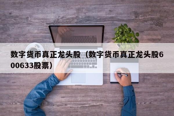 数字货币真正龙头股（数字货币真正龙头股600633股票）