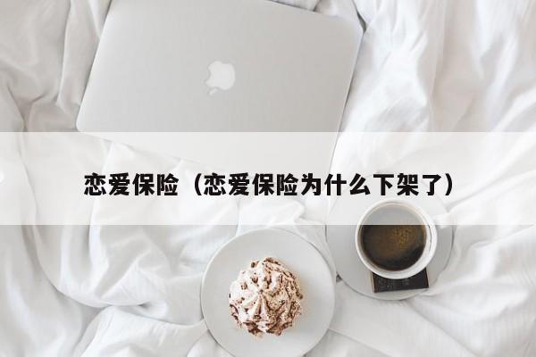 恋爱保险（恋爱保险为什么下架了）