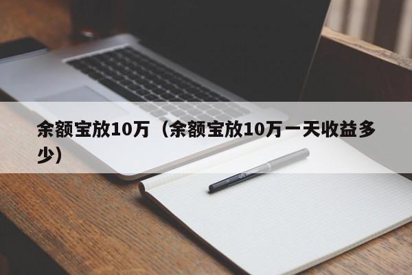 余额宝放10万（余额宝放10万一天收益多少）