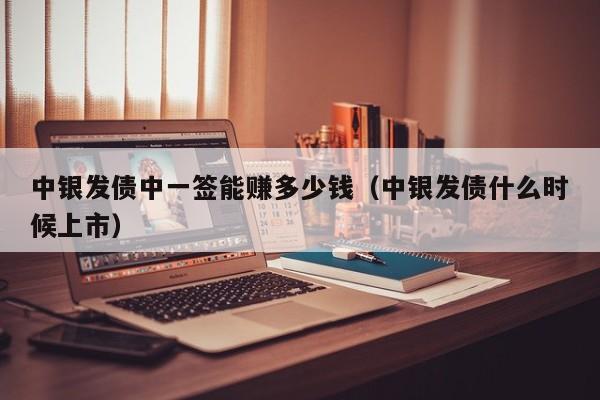 中银发债中一签能赚多少钱（中银发债什么时候上市）