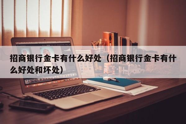 招商银行金卡有什么好处（招商银行金卡有什么好处和坏处）