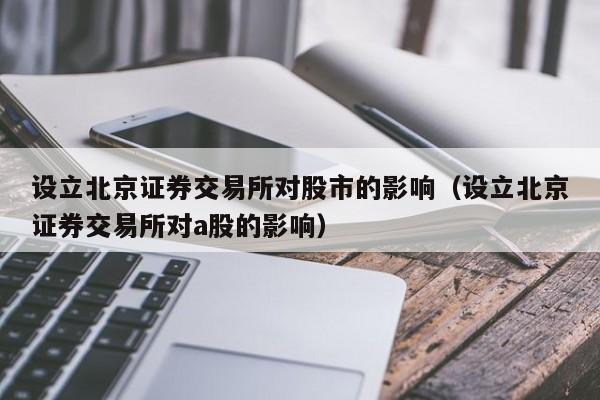 设立北京证券交易所对股市的影响（设立北京证券交易所对a股的影响）