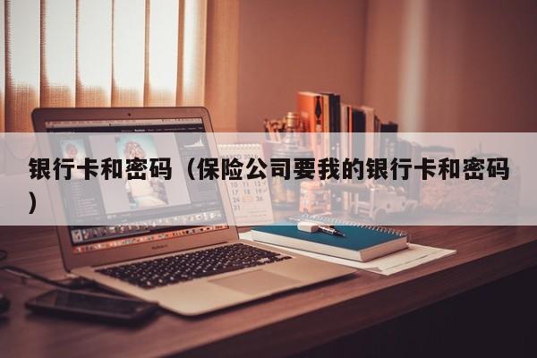 银行卡和密码（保险公司要我的银行卡和密码）