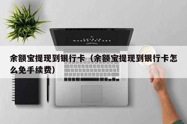 余额宝提现到银行卡（余额宝提现到银行卡怎么免手续费）