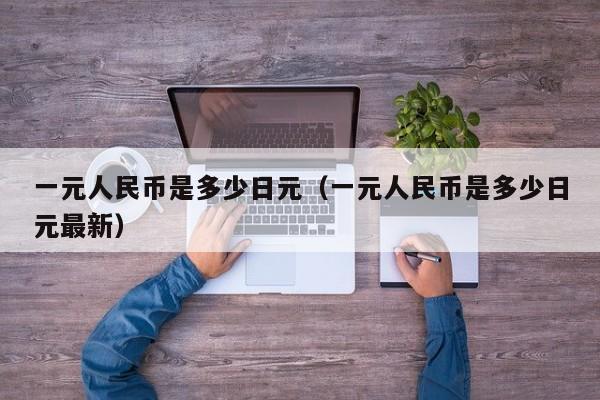 一元人民币是多少日元（一元人民币是多少日元最新）