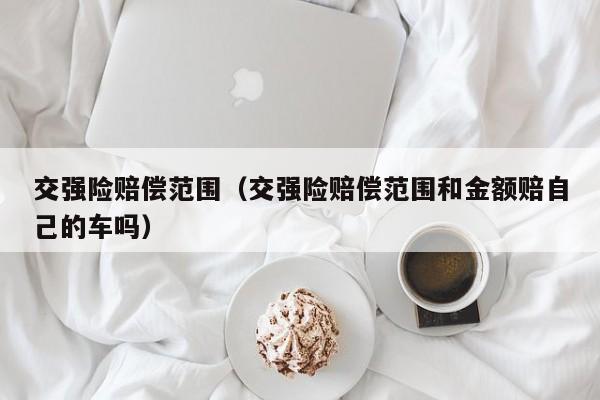 交强险赔偿范围（交强险赔偿范围和金额赔自己的车吗）