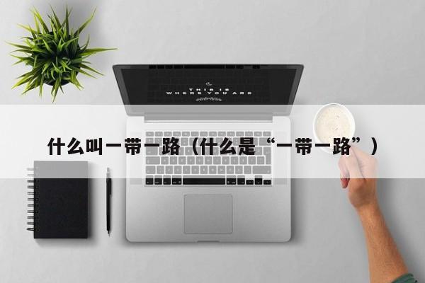 什么叫一带一路（什么是“一带一路”）