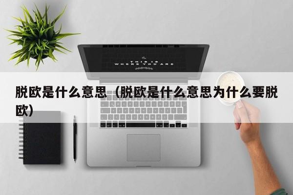 脱欧是什么意思（脱欧是什么意思为什么要脱欧）
