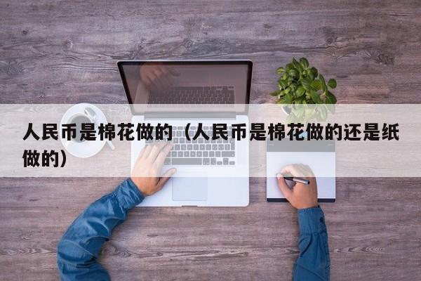 人民币是棉花做的（人民币是棉花做的还是纸做的）