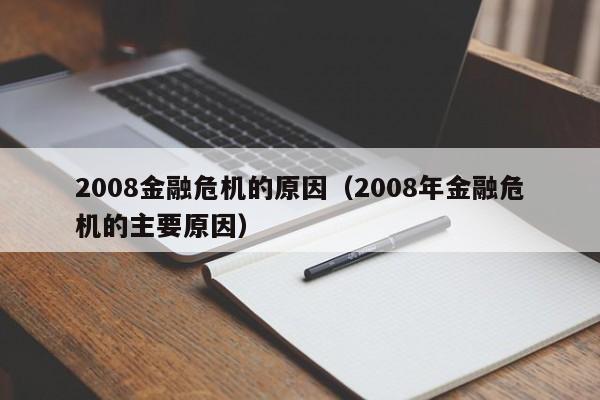 2008金融危机的原因（2008年金融危机的主要原因）