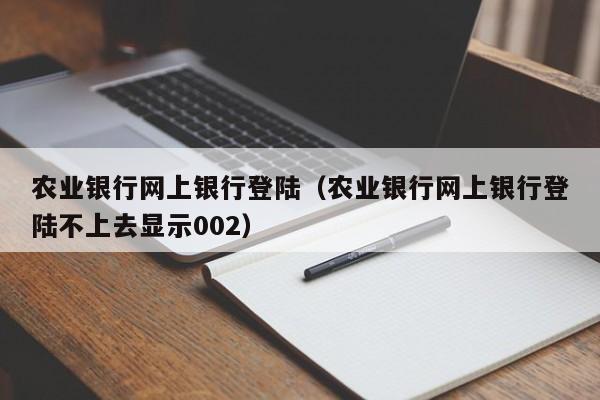 农业银行网上银行登陆（农业银行网上银行登陆不上去显示002）