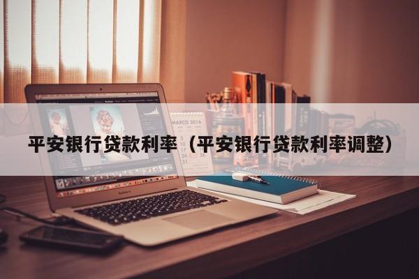平安银行贷款利率（平安银行贷款利率调整）
