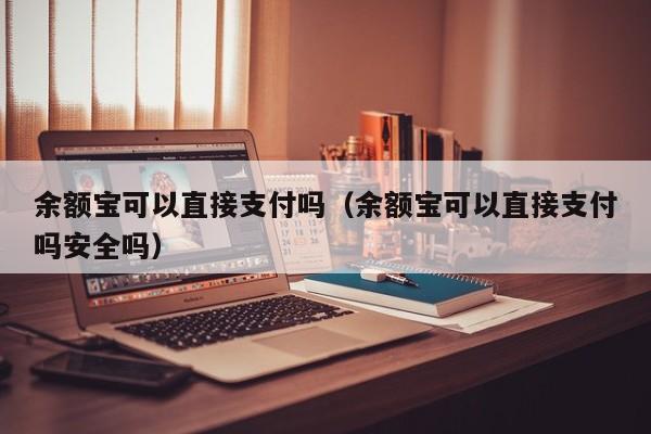 余额宝可以直接支付吗（余额宝可以直接支付吗安全吗）