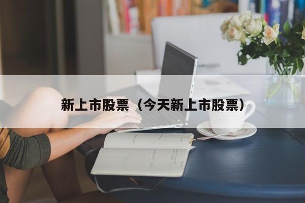 新上市股票（今天新上市股票）