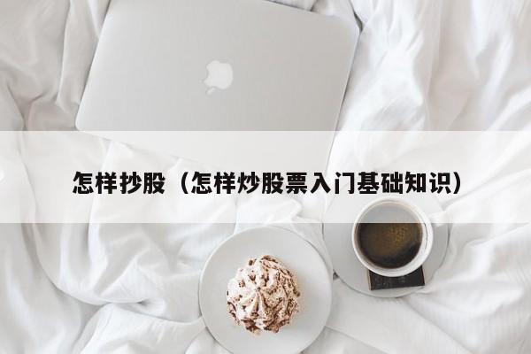 怎样抄股（怎样炒股票入门基础知识）
