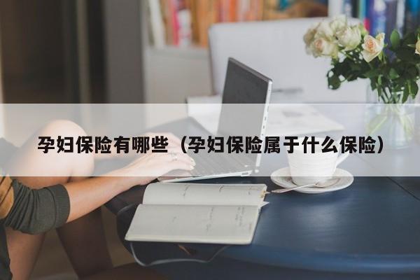 孕妇保险有哪些（孕妇保险属于什么保险）