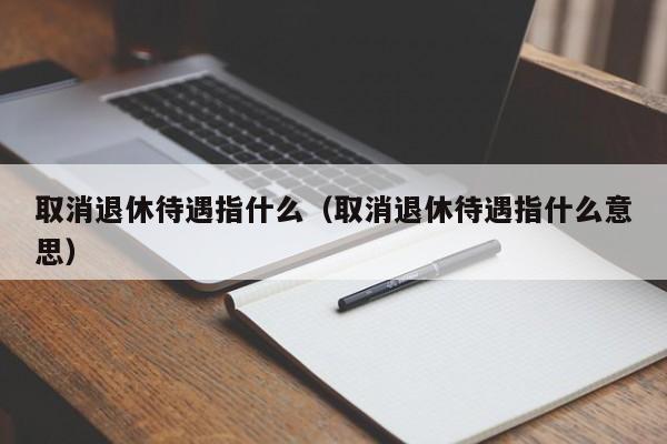 取消退休待遇指什么（取消退休待遇指什么意思）