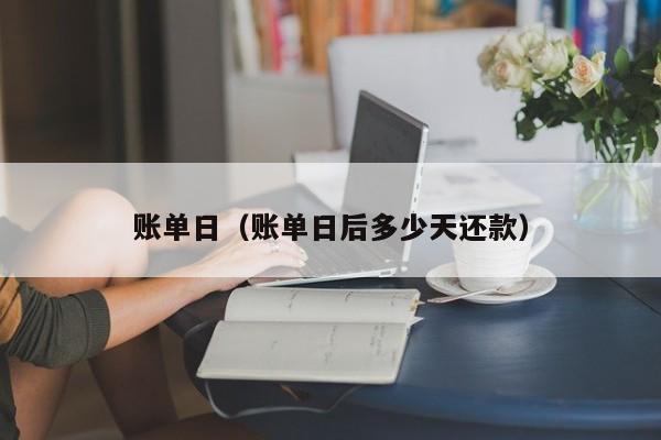 账单日（账单日后多少天还款）