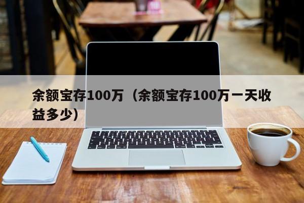 余额宝存100万（余额宝存100万一天收益多少）