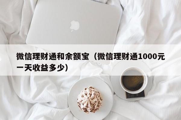 微信理财通和余额宝（微信理财通1000元一天收益多少）