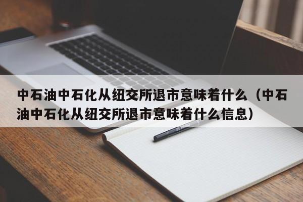 中石油中石化从纽交所退市意味着什么（中石油中石化从纽交所退市意味着什么信息）