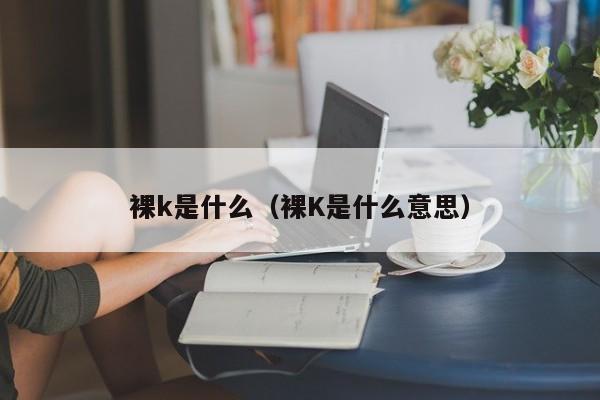 裸k是什么（裸K是什么意思）