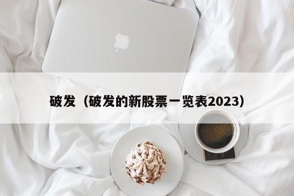 破发（破发的新股票一览表2023）