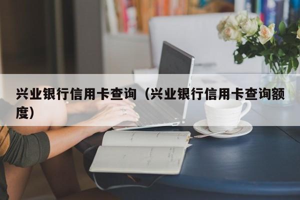 兴业银行信用卡查询（兴业银行信用卡查询额度）