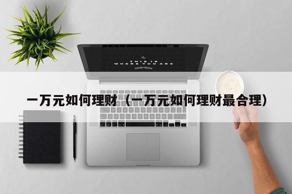 一万元如何理财（一万元如何理财最合理）