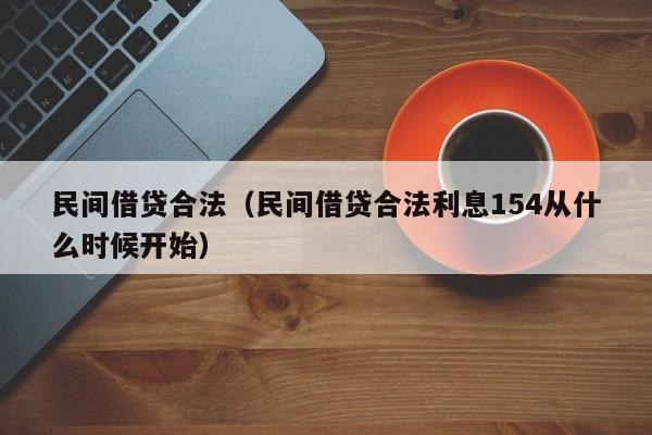 民间借贷合法（民间借贷合法利息154从什么时候开始）