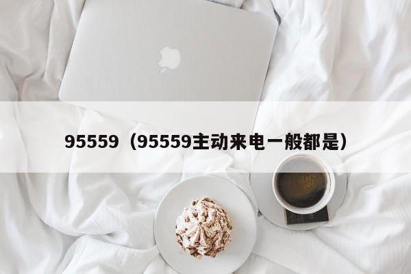 95559（95559主动来电一般都是）