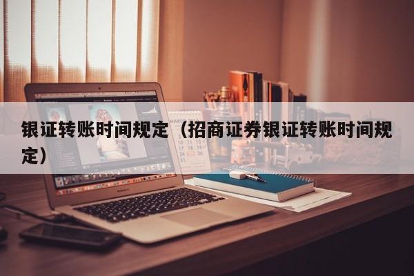 银证转账时间规定（招商证券银证转账时间规定）