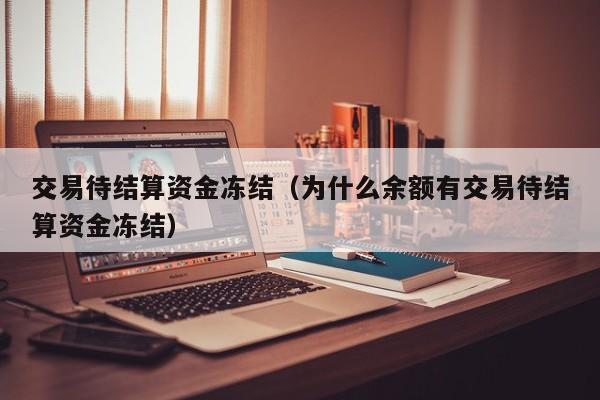 交易待结算资金冻结（为什么余额有交易待结算资金冻结）