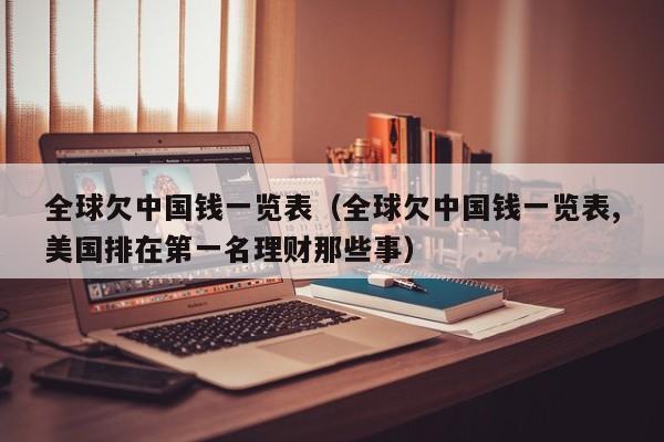 全球欠中国钱一览表（全球欠中国钱一览表,美国排在第一名理财那些事）