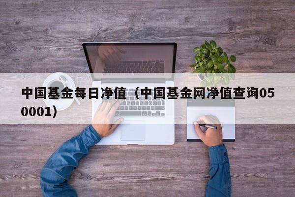 中国基金每日净值（中国基金网净值查询050001）