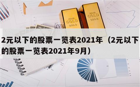 2元以下的股票一览表2021年（2元以下的股票一览表2021年9月）