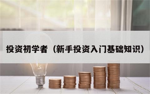 投资初学者（新手投资入门基础知识）