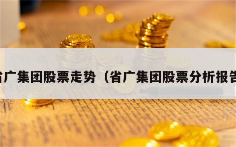 省广集团股票走势（省广集团股票分析报告）