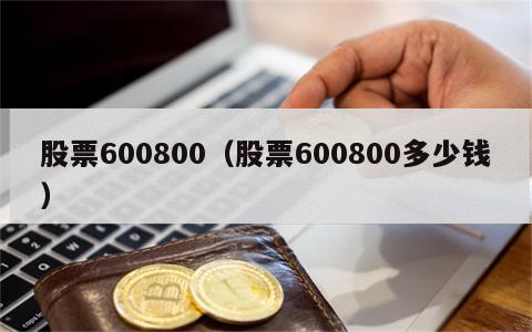 股票600800（股票600800多少钱）