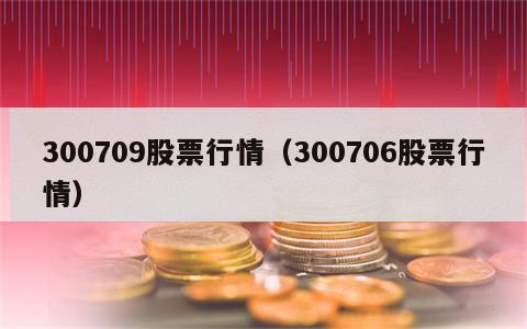 300709股票行情（300706股票行情）