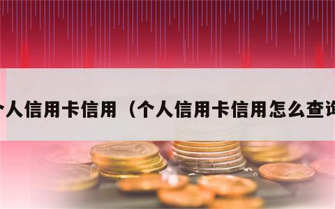 个人信用卡信用（个人信用卡信用怎么查询）