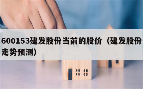 600153建发股份当前的股价（建发股份走势预测）