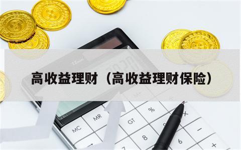 高收益理财（高收益理财保险）