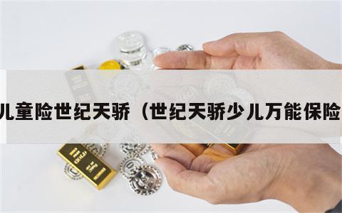 儿童险世纪天骄（世纪天骄少儿万能保险）