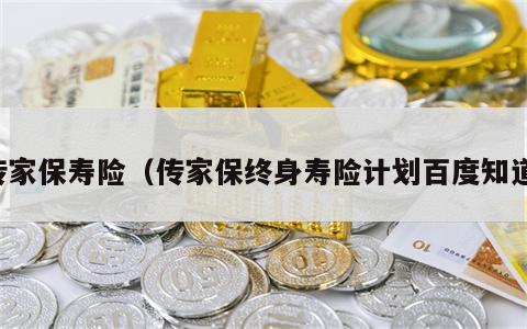 传家保寿险（传家保终身寿险计划百度知道）
