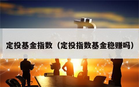 定投基金指数（定投指数基金稳赚吗）